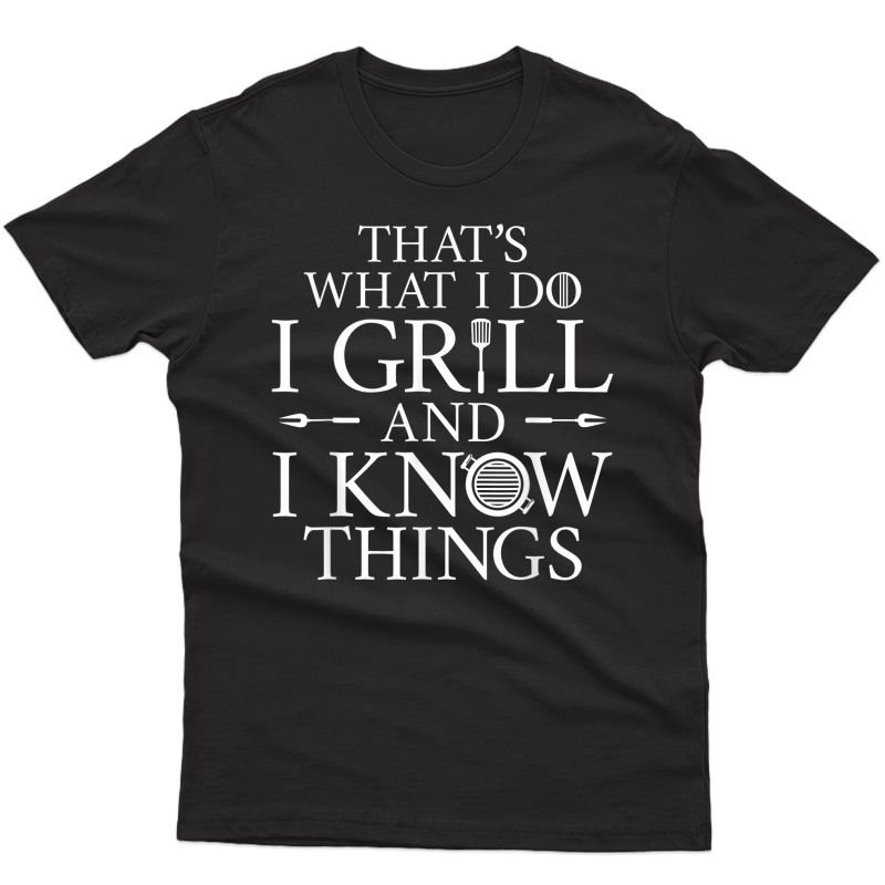 I Grill And I Know Things Bbq Grilling Birthday Xmas Shirts